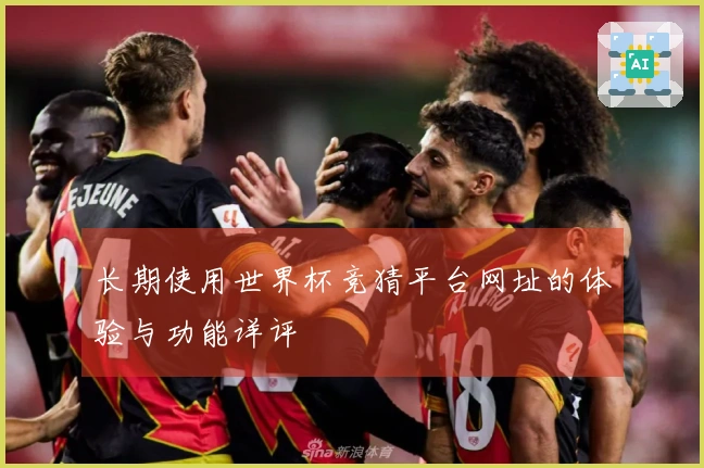 长期使用世界杯竞猜平台网址的体验与功能详评
