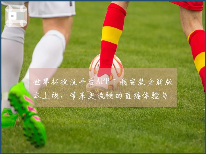 世界杯投注平台APP下载安装全新版本上线，带来更流畅的直播体验与功能优化