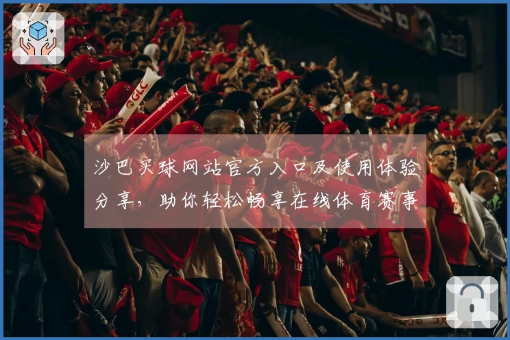 沙巴买球网站官方入口及使用体验分享，助你轻松畅享在线体育赛事