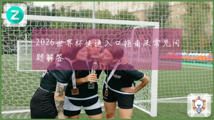 2026世界杯快速入口指南及常见问题解答