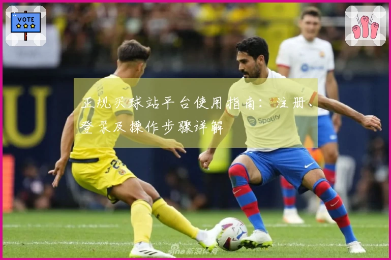 正规买球站平台使用指南：注册、登录及操作步骤详解