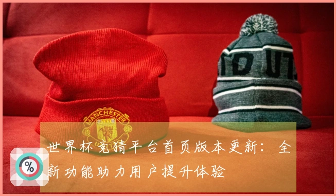 世界杯竞猜平台首页版本更新：全新功能助力用户提升体验