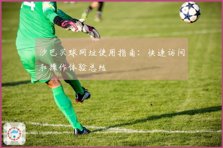 沙巴买球网址使用指南:快速访问和操作体验总结